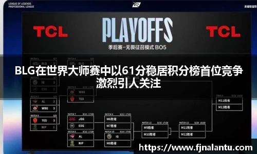 BLG在世界大师赛中以61分稳居积分榜首位竞争激烈引人关注