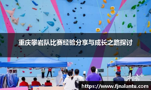 重庆攀岩队比赛经验分享与成长之路探讨