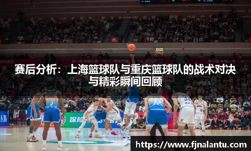 赛后分析：上海篮球队与重庆篮球队的战术对决与精彩瞬间回顾