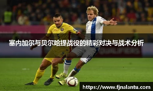 塞内加尔与贝尔哈提战役的精彩对决与战术分析