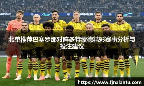 北单推荐巴塞罗那对阵多特蒙德精彩赛事分析与投注建议
