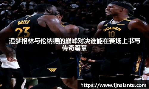 追梦格林与伦纳德的巅峰对决谁能在赛场上书写传奇篇章